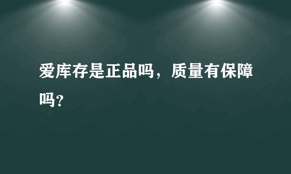 爱库存是正品吗，质量有保障吗？