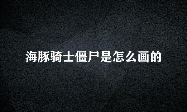 海豚骑士僵尸是怎么画的