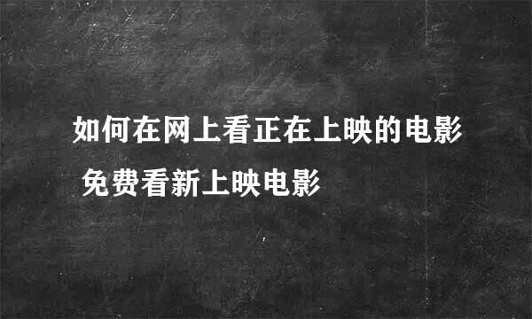 如何在网上看正在上映的电影 免费看新上映电影