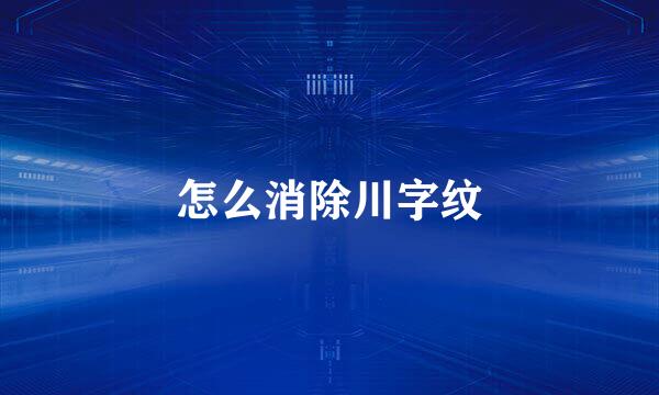 怎么消除川字纹