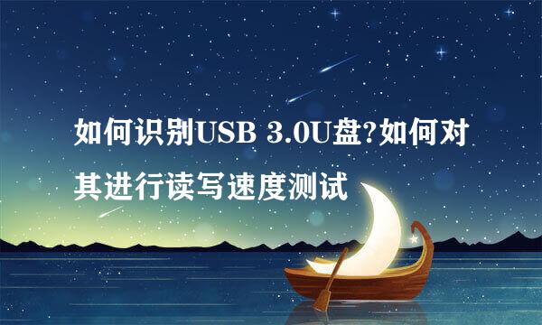如何识别USB 3.0U盘?如何对其进行读写速度测试