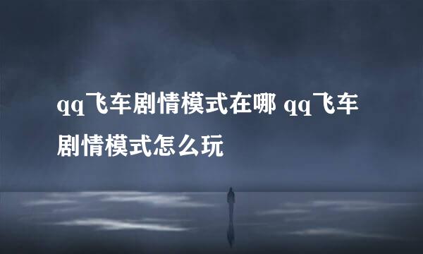 qq飞车剧情模式在哪 qq飞车剧情模式怎么玩