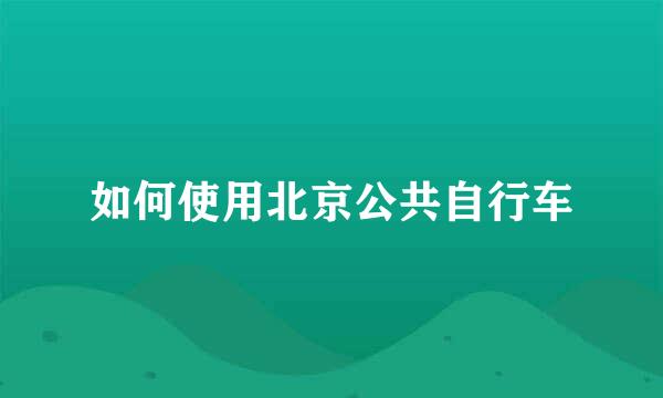 如何使用北京公共自行车