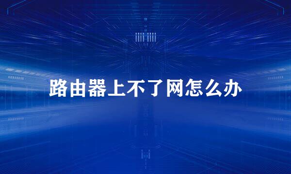 路由器上不了网怎么办