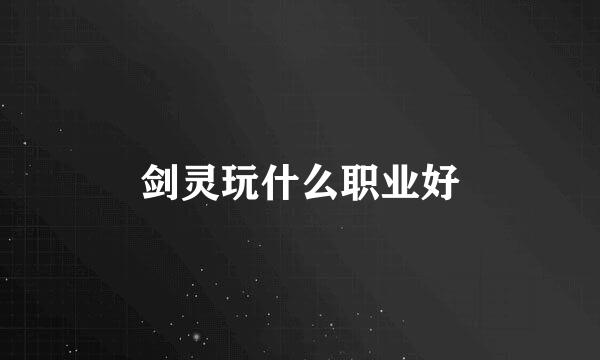 剑灵玩什么职业好