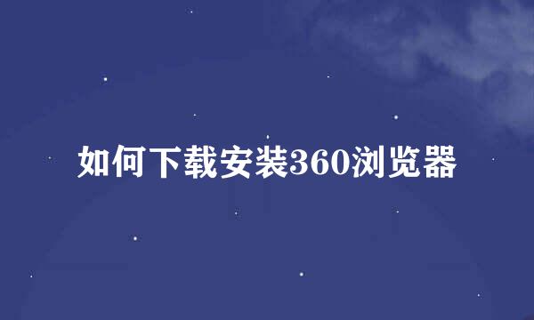 如何下载安装360浏览器