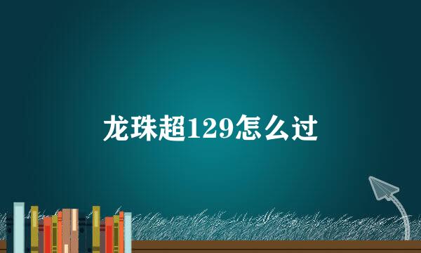 龙珠超129怎么过