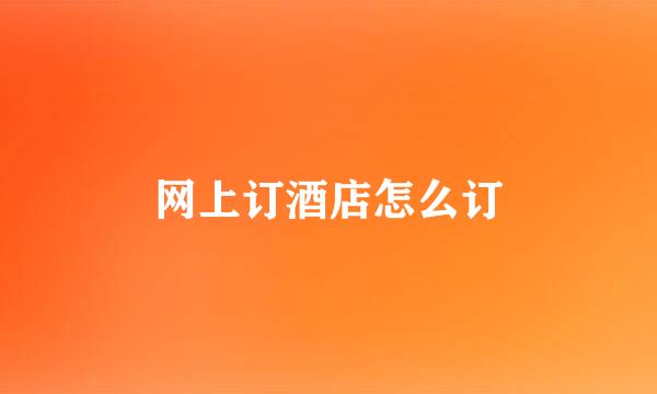 网上订酒店怎么订