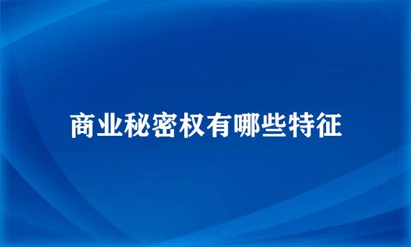 商业秘密权有哪些特征