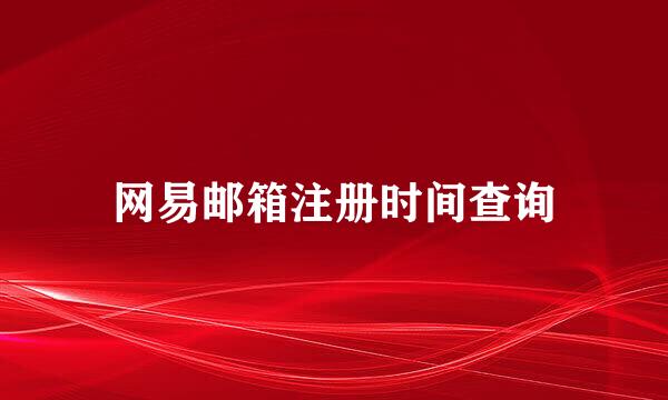 网易邮箱注册时间查询