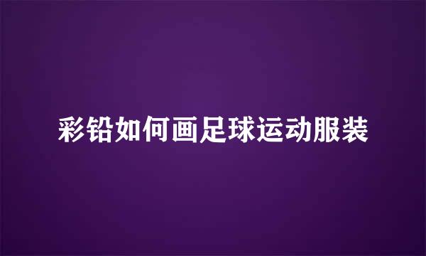 彩铅如何画足球运动服装