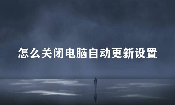 怎么关闭电脑自动更新设置