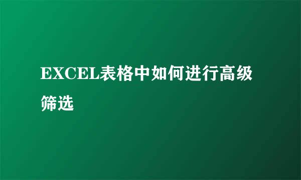EXCEL表格中如何进行高级筛选