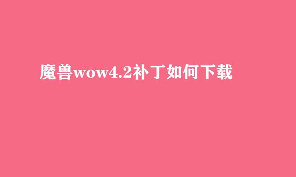 魔兽wow4.2补丁如何下载