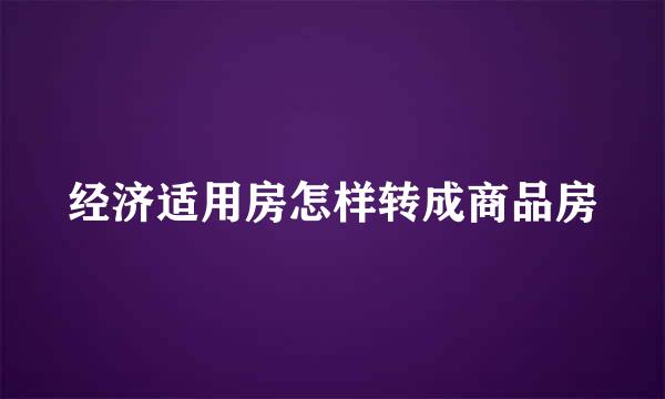 经济适用房怎样转成商品房