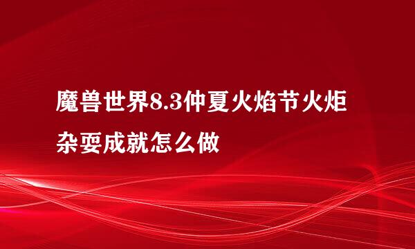 魔兽世界8.3仲夏火焰节火炬杂耍成就怎么做