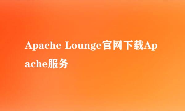Apache Lounge官网下载Apache服务