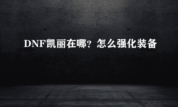 DNF凯丽在哪？怎么强化装备