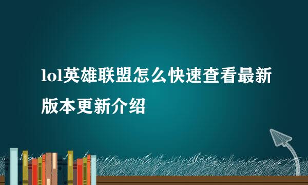 lol英雄联盟怎么快速查看最新版本更新介绍