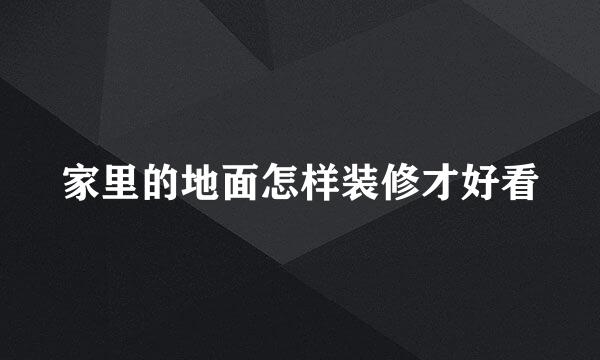 家里的地面怎样装修才好看