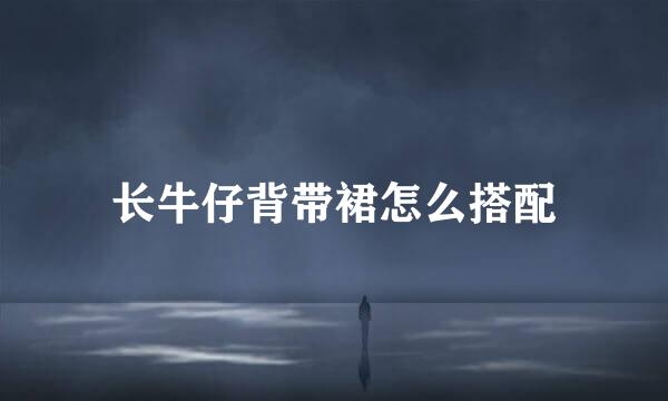 长牛仔背带裙怎么搭配