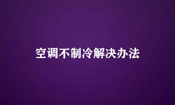 空调不制冷解决办法