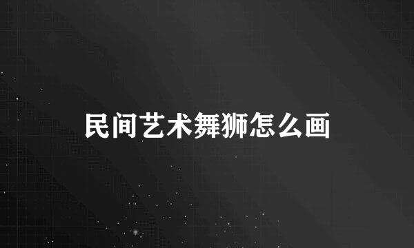 民间艺术舞狮怎么画