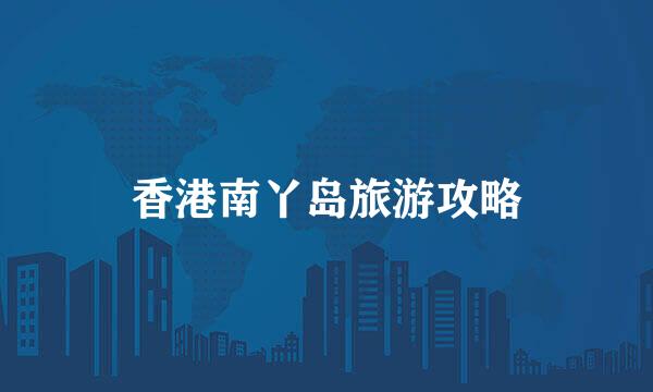 香港南丫岛旅游攻略