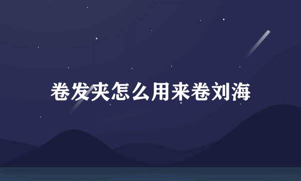 卷发夹怎么用来卷刘海