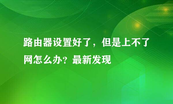 路由器设置好了，但是上不了网怎么办？最新发现