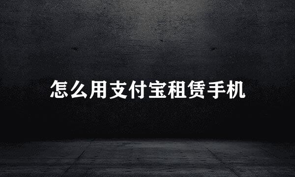 怎么用支付宝租赁手机
