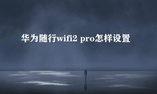 华为随行wifi2 pro怎样设置