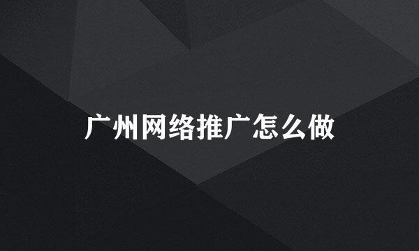 广州网络推广怎么做