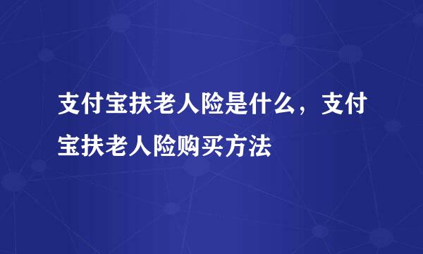支付宝扶老人险是什么，支付宝扶老人险购买方法