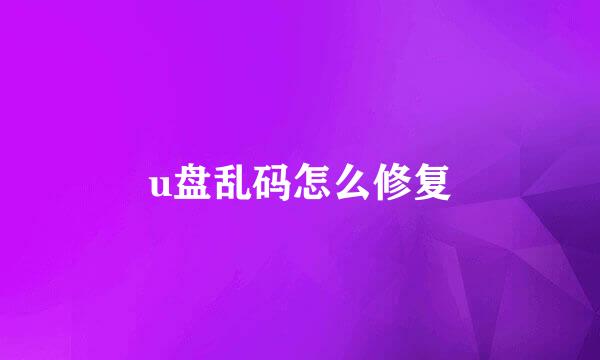 u盘乱码怎么修复