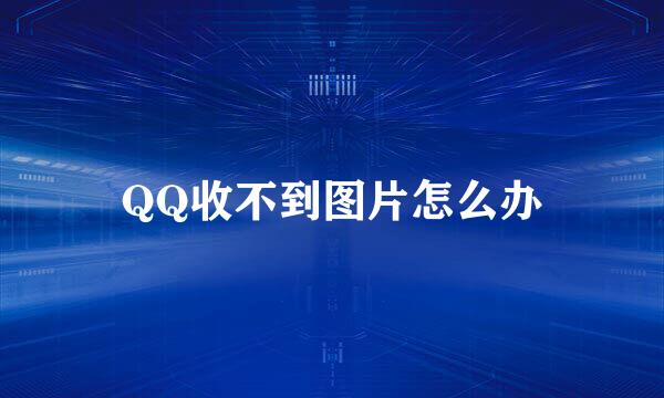 QQ收不到图片怎么办