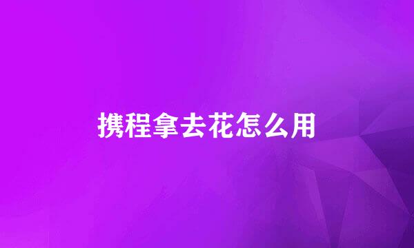 携程拿去花怎么用