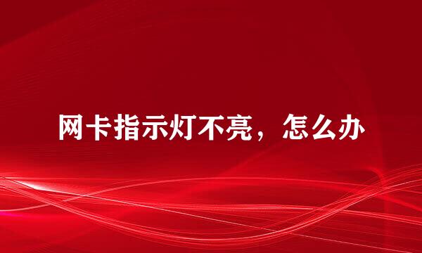 网卡指示灯不亮，怎么办