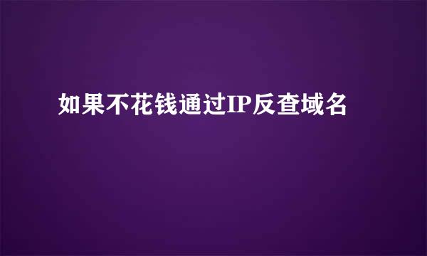 如果不花钱通过IP反查域名
