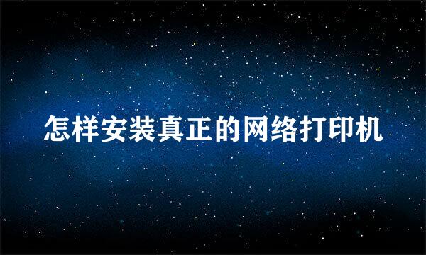怎样安装真正的网络打印机