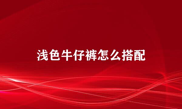 浅色牛仔裤怎么搭配