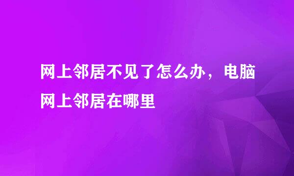 网上邻居不见了怎么办，电脑网上邻居在哪里