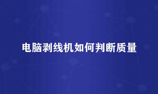 电脑剥线机如何判断质量