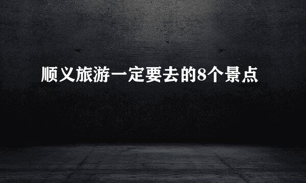顺义旅游一定要去的8个景点
