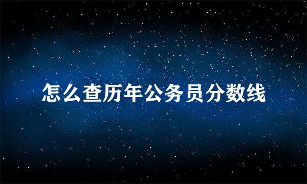 怎么查历年公务员分数线