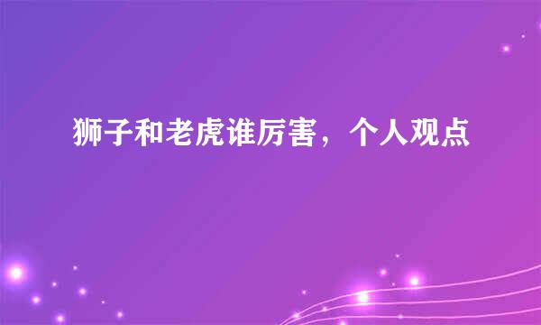 狮子和老虎谁厉害，个人观点