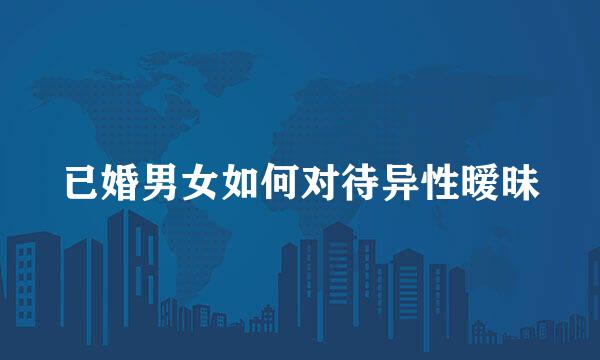 已婚男女如何对待异性暧昧