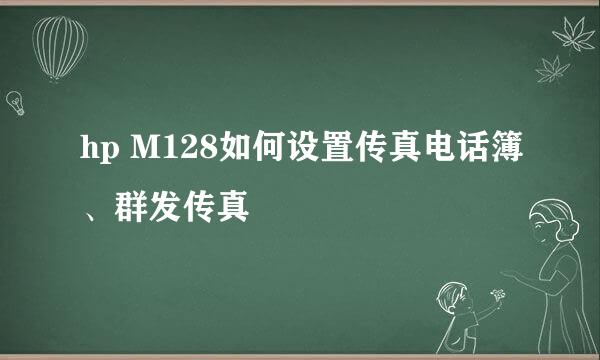 hp M128如何设置传真电话簿、群发传真