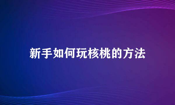 新手如何玩核桃的方法