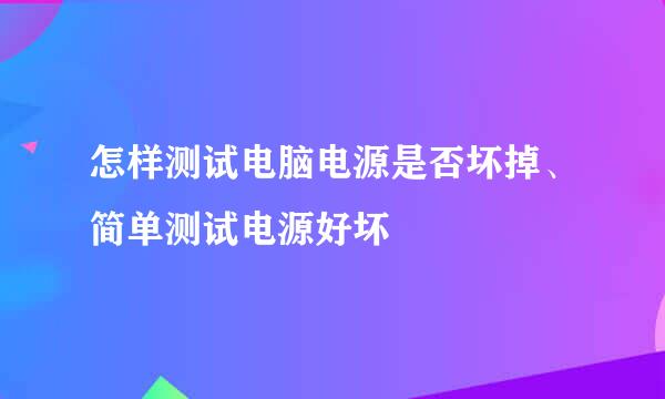 怎样测试电脑电源是否坏掉、简单测试电源好坏